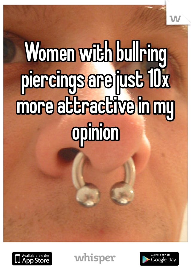 Women with bullring piercings are just 10x more attractive in my opinion 
