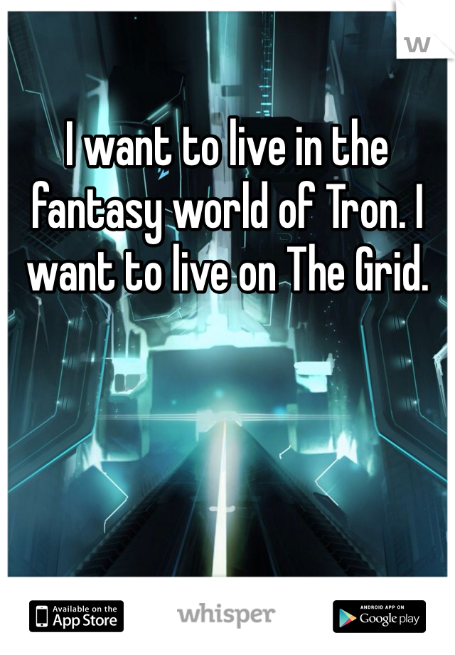 I want to live in the fantasy world of Tron. I want to live on The Grid. 