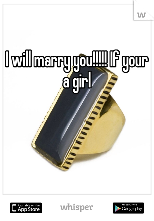 I will marry you!!!!! If your a girl 