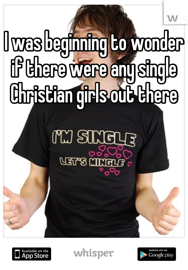 I was beginning to wonder if there were any single Christian girls out there