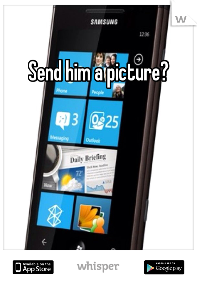 Send him a picture? 