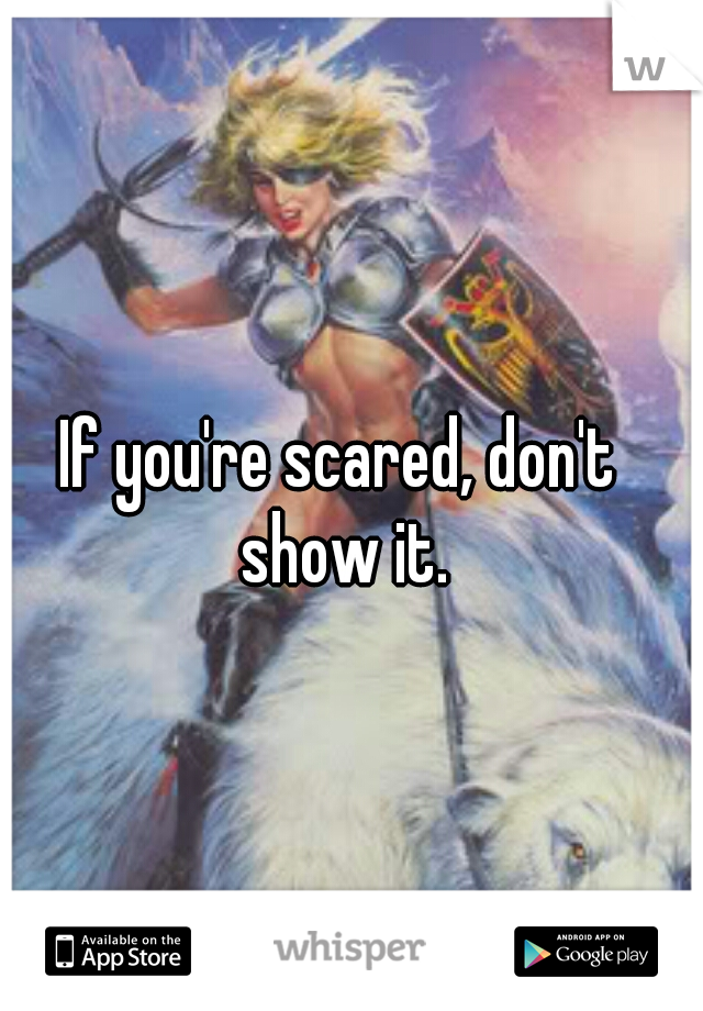 If you're scared, don't show it.