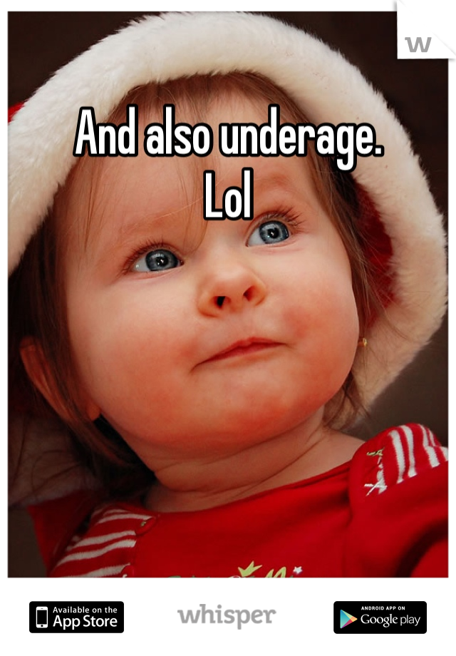 And also underage. 
Lol