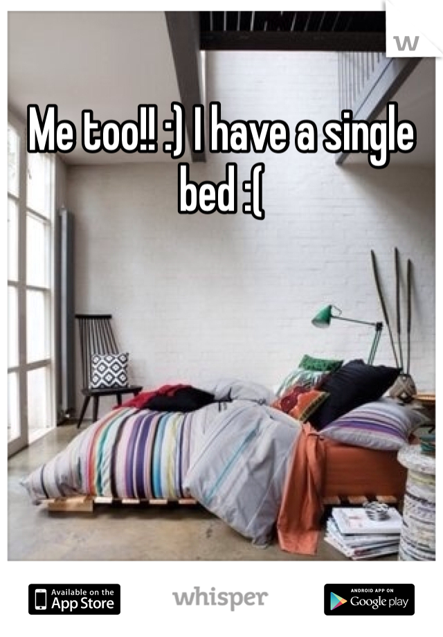 Me too!! :) I have a single bed :( 