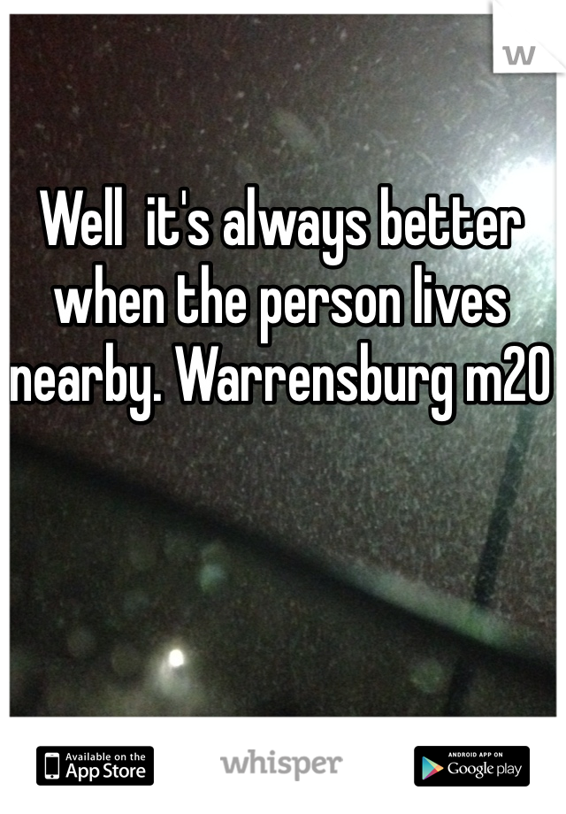 Well  it's always better when the person lives nearby. Warrensburg m20 