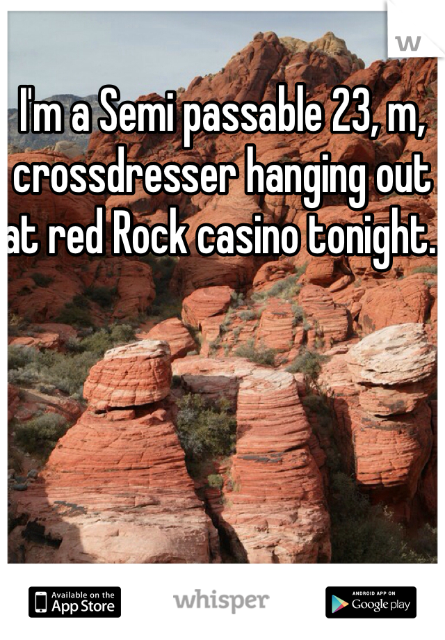 I'm a Semi passable 23, m, crossdresser hanging out at red Rock casino tonight. 
