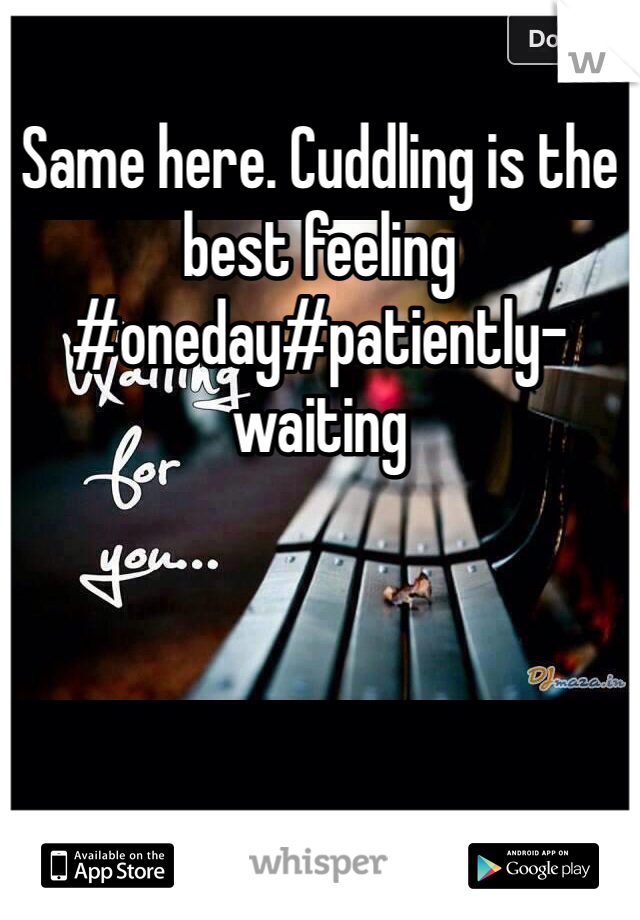 Same here. Cuddling is the best feeling #oneday#patiently-waiting