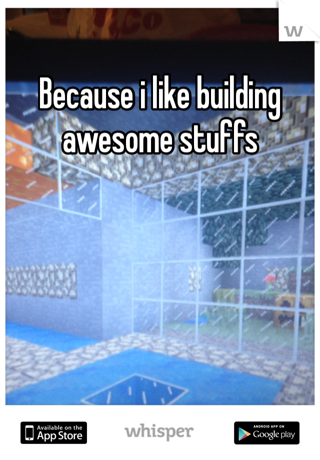 Because i like building awesome stuffs