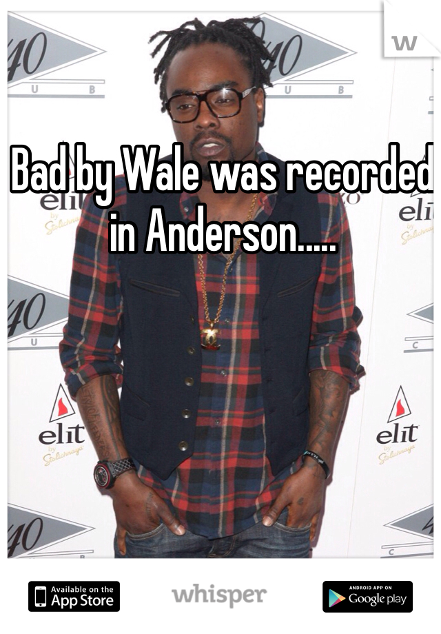 Bad by Wale was recorded in Anderson.....
