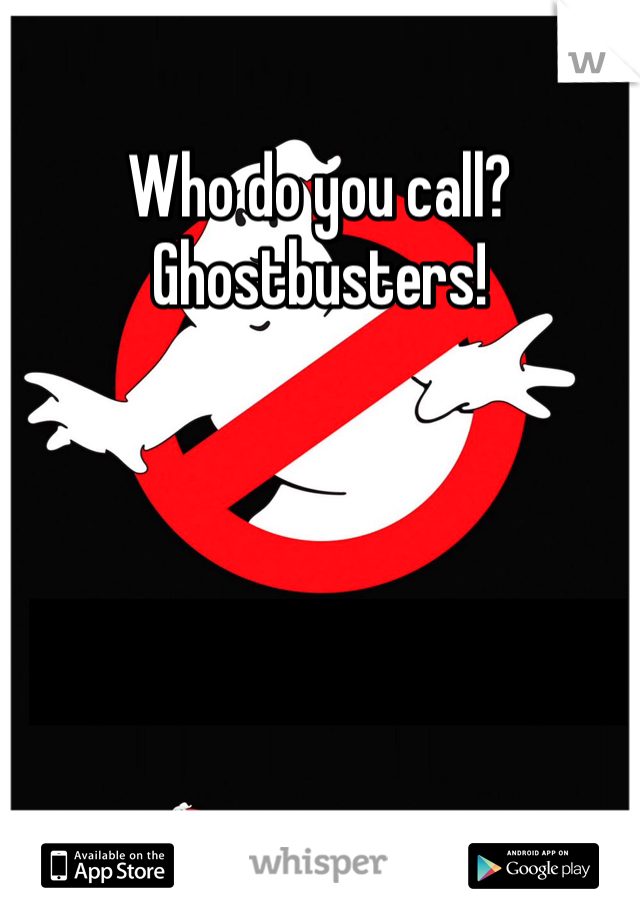 Who do you call? Ghostbusters!