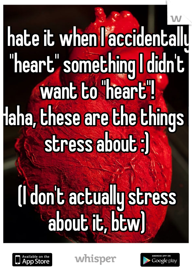 I hate it when I accidentally "heart" something I didn't want to "heart"!
Haha, these are the things I stress about :)

(I don't actually stress about it, btw)