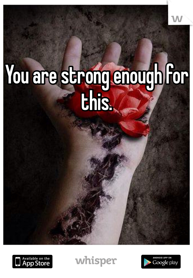 You are strong enough for this. 