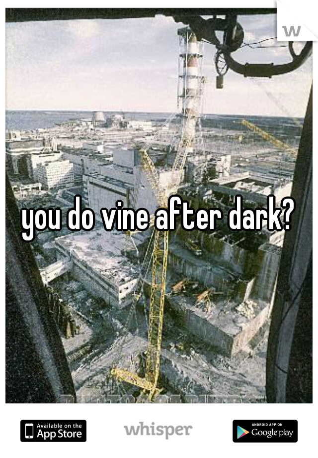 you do vine after dark?
