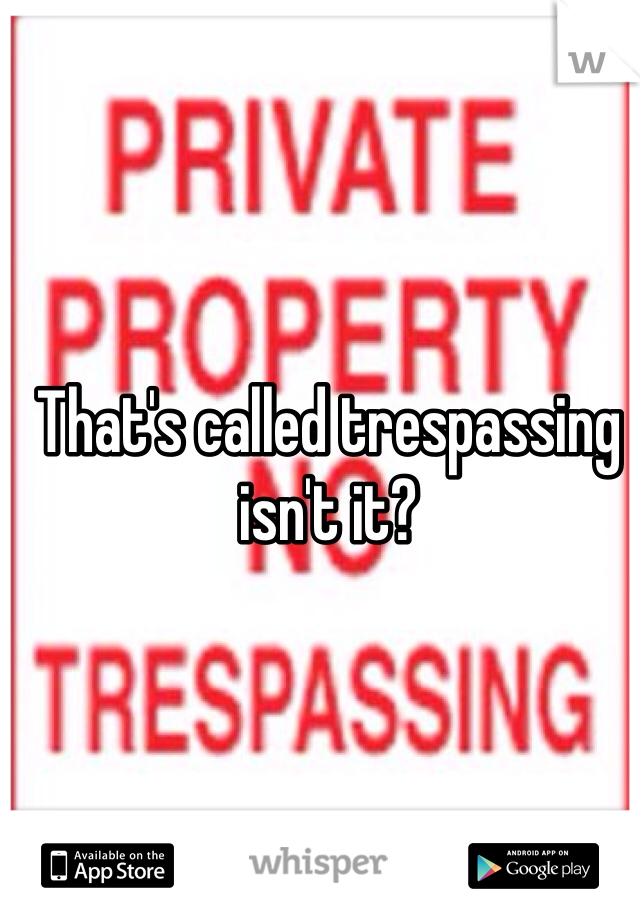 That's called trespassing isn't it?