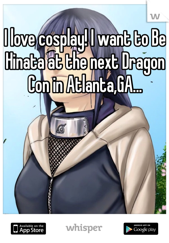 I love cosplay! I want to Be Hinata at the next Dragon Con in Atlanta,GA...