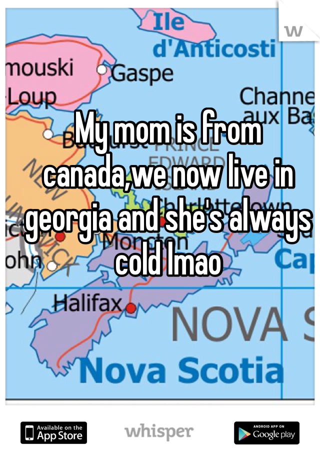 My mom is from canada,we now live in georgia and she's always cold lmao 