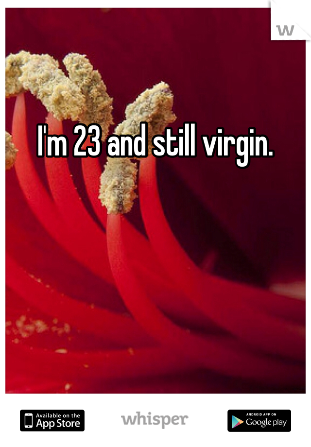 I'm 23 and still virgin.