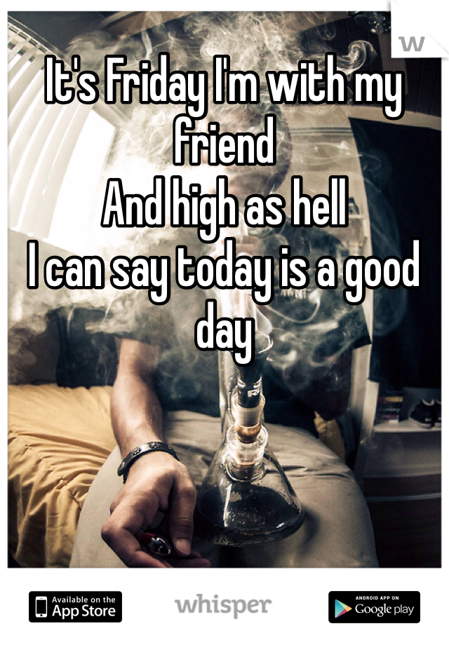 It's Friday I'm with my friend 
And high as hell
I can say today is a good day
