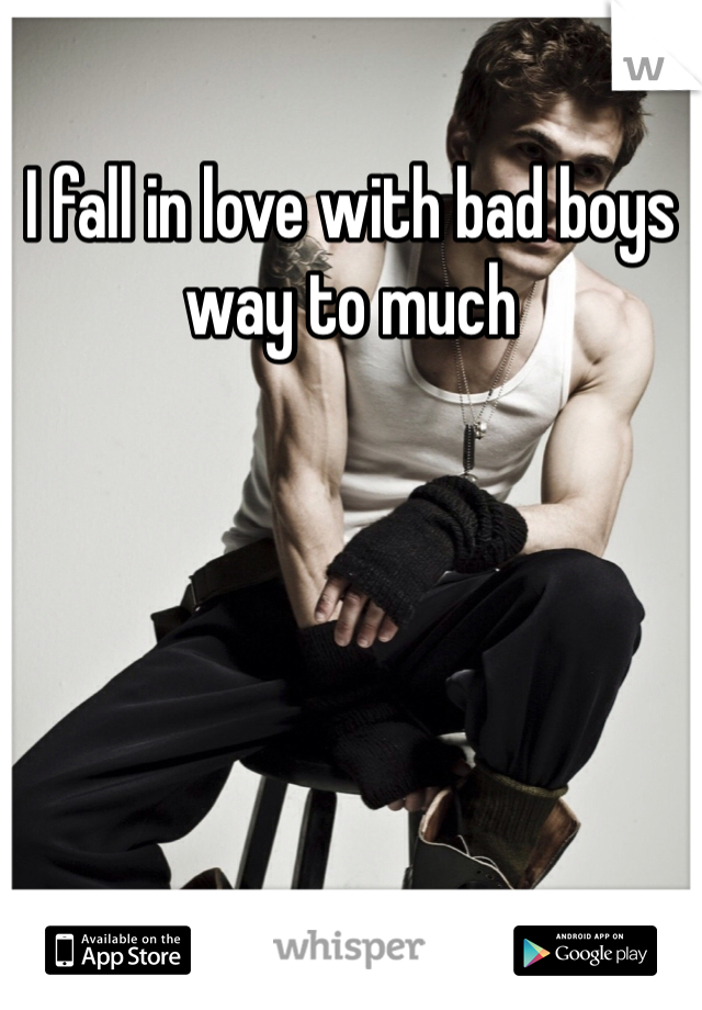 I fall in love with bad boys way to much 