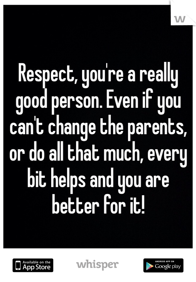 Respect, you're a really good person. Even if you can't change the parents, or do all that much, every bit helps and you are better for it!