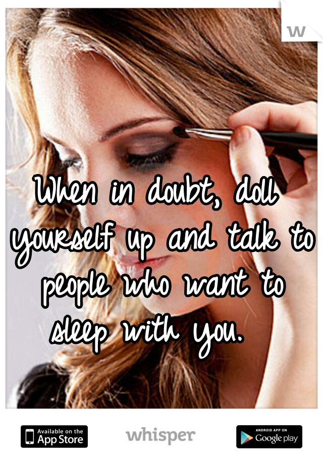 When in doubt, doll yourself up and talk to people who want to sleep with you.  