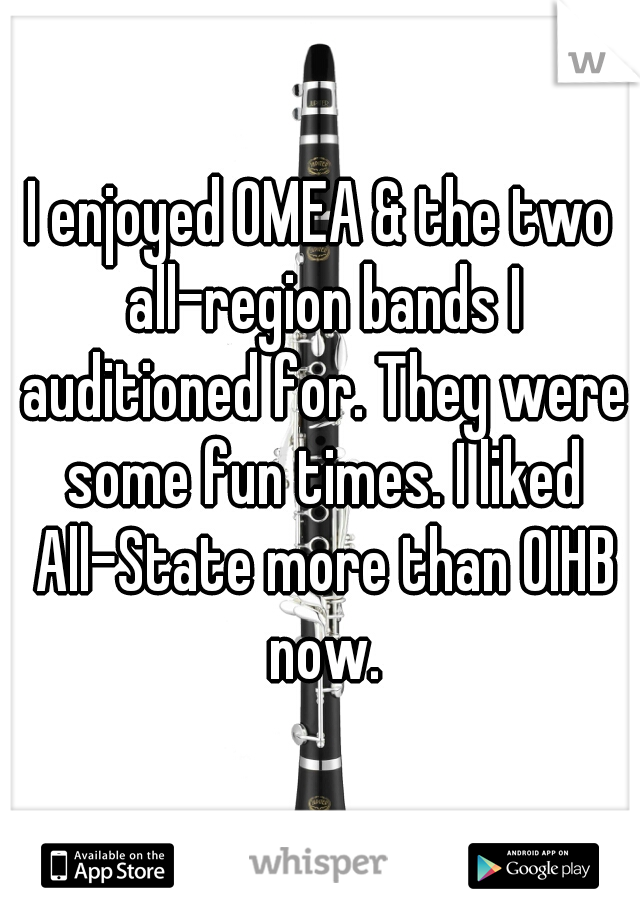 I enjoyed OMEA & the two all-region bands I auditioned for. They were some fun times. I liked All-State more than OIHB now.