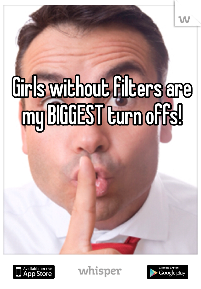 Girls without filters are my BIGGEST turn offs! 
