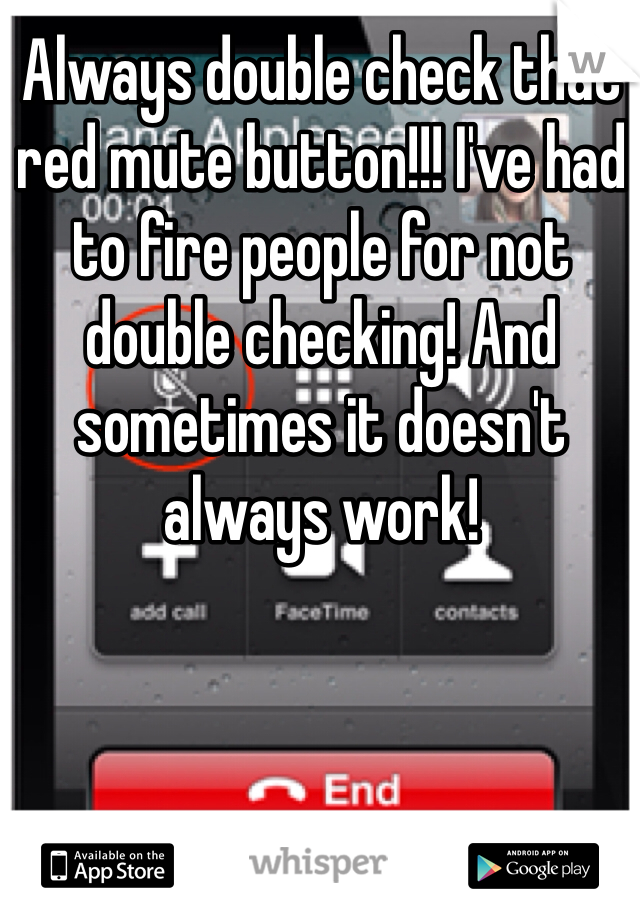 Always double check that red mute button!!! I've had to fire people for not double checking! And sometimes it doesn't always work! 