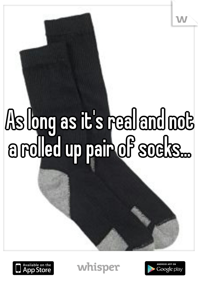 As long as it's real and not a rolled up pair of socks... 