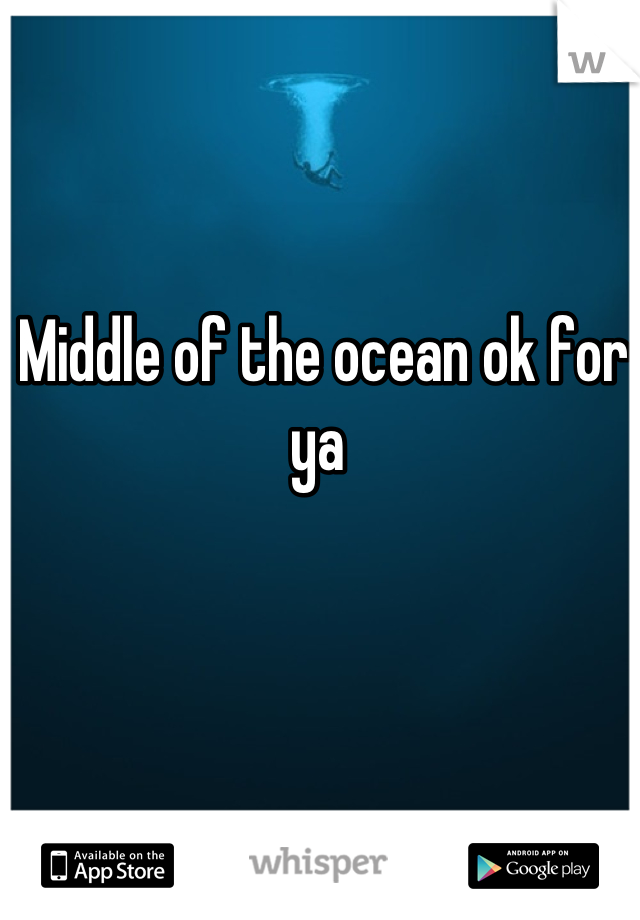Middle of the ocean ok for ya 