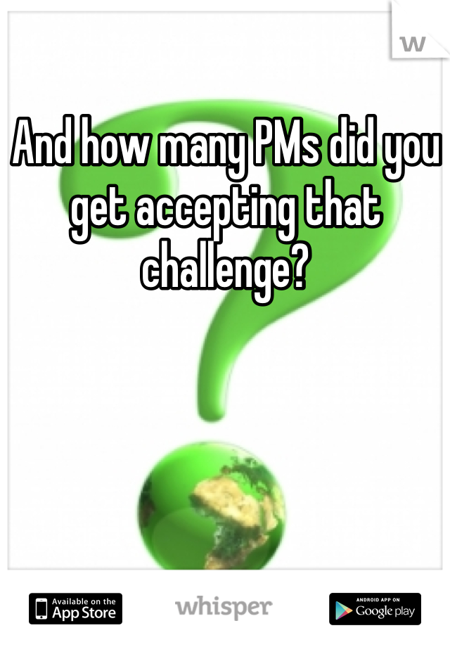 And how many PMs did you get accepting that challenge?