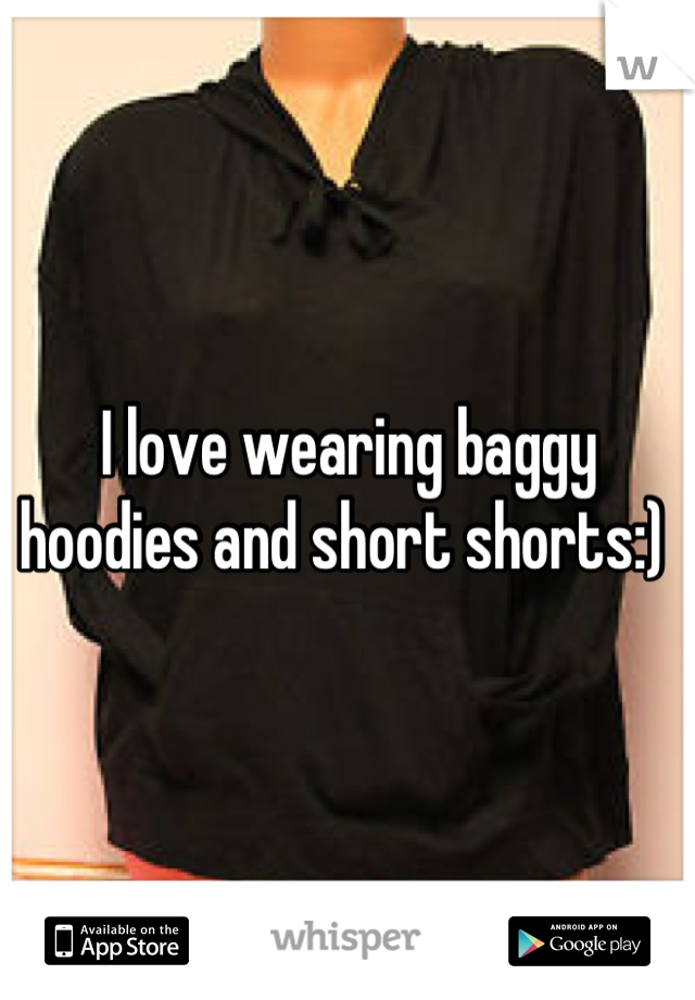 I love wearing baggy hoodies and short shorts:) 