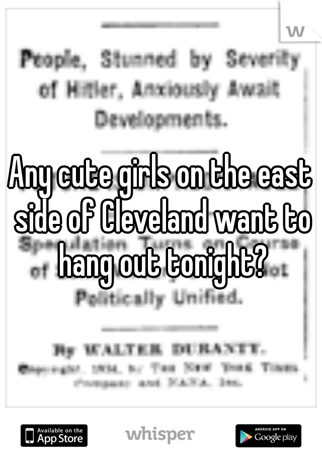 Any cute girls on the east side of Cleveland want to hang out tonight?