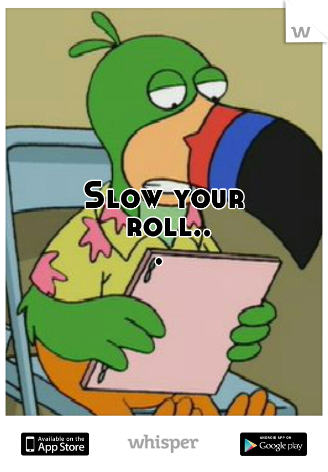Slow your roll... 