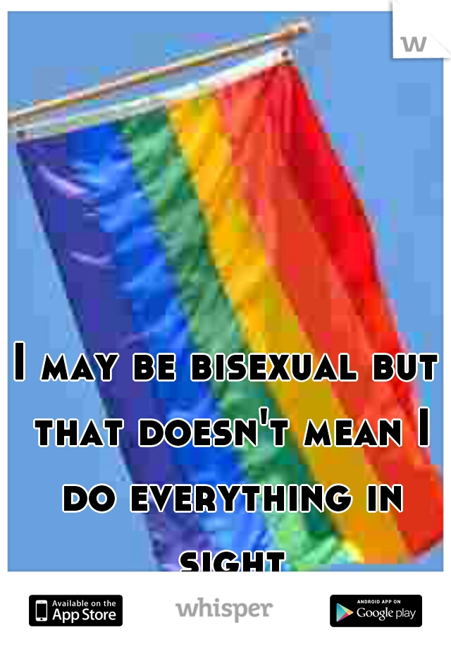 I may be bisexual but that doesn't mean I do everything in sight