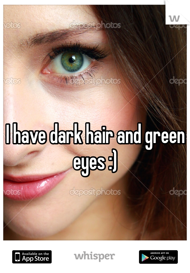 I have dark hair and green eyes :)