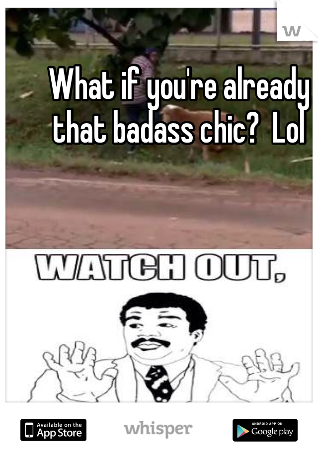 What if you're already that badass chic?  Lol
