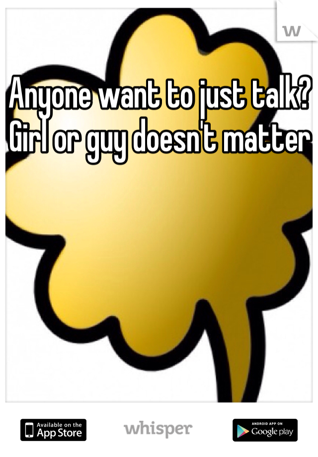 Anyone want to just talk? Girl or guy doesn't matter 