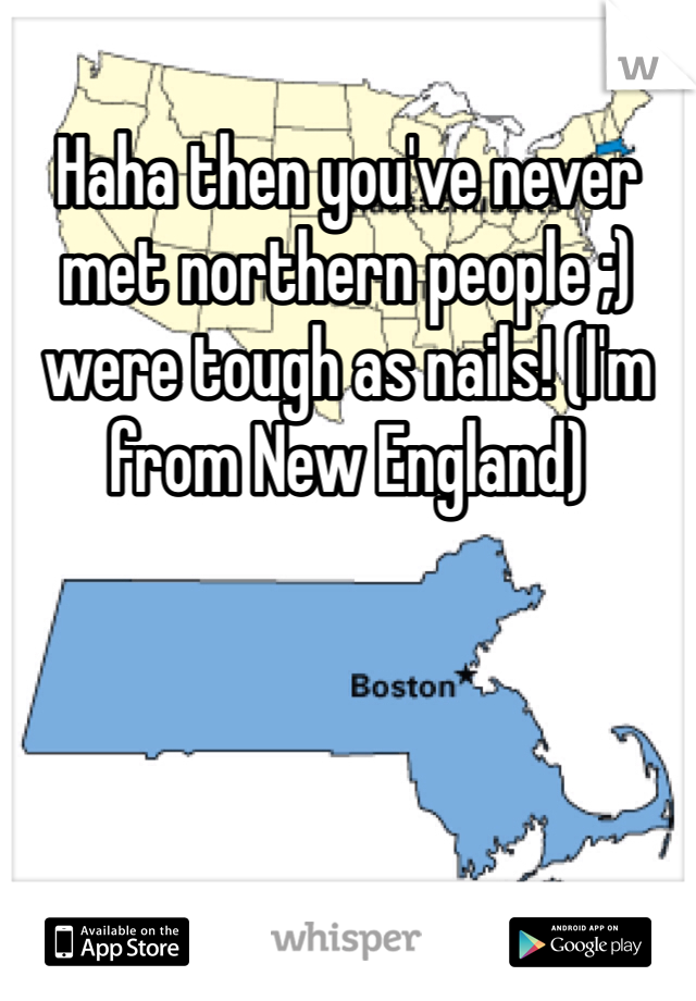 Haha then you've never met northern people ;) were tough as nails! (I'm from New England)