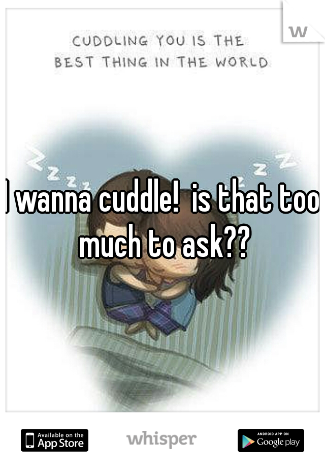 I wanna cuddle!  is that too much to ask??
