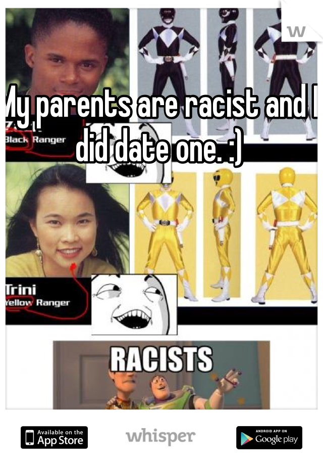 My parents are racist and I did date one. :) 