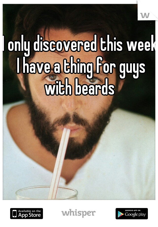 I only discovered this week I have a thing for guys with beards 
