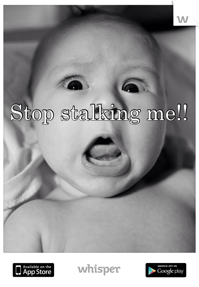 Stop stalking me!! 