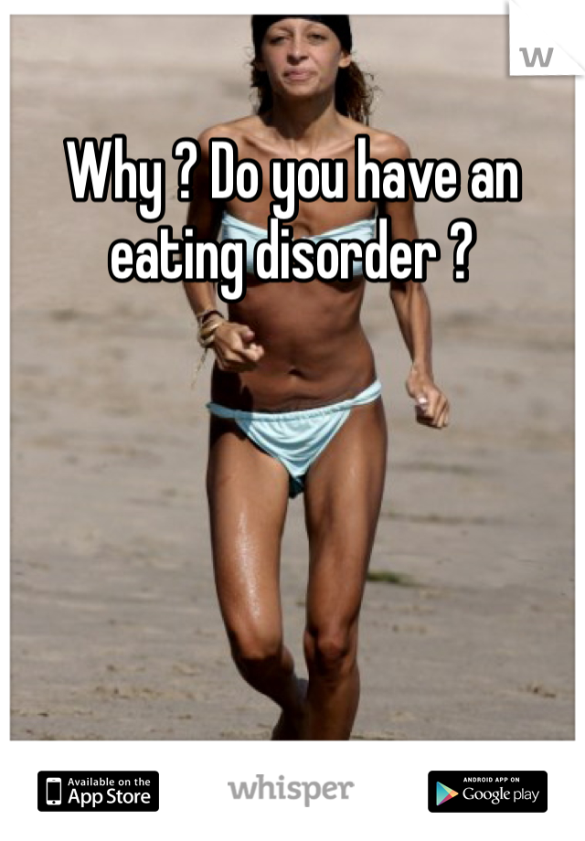 Why ? Do you have an eating disorder ? 