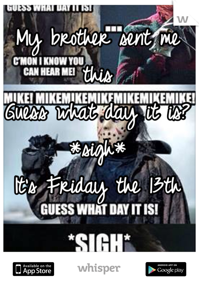 My brother sent me this
Guess what day it is?
*sigh*
It's Friday the 13th