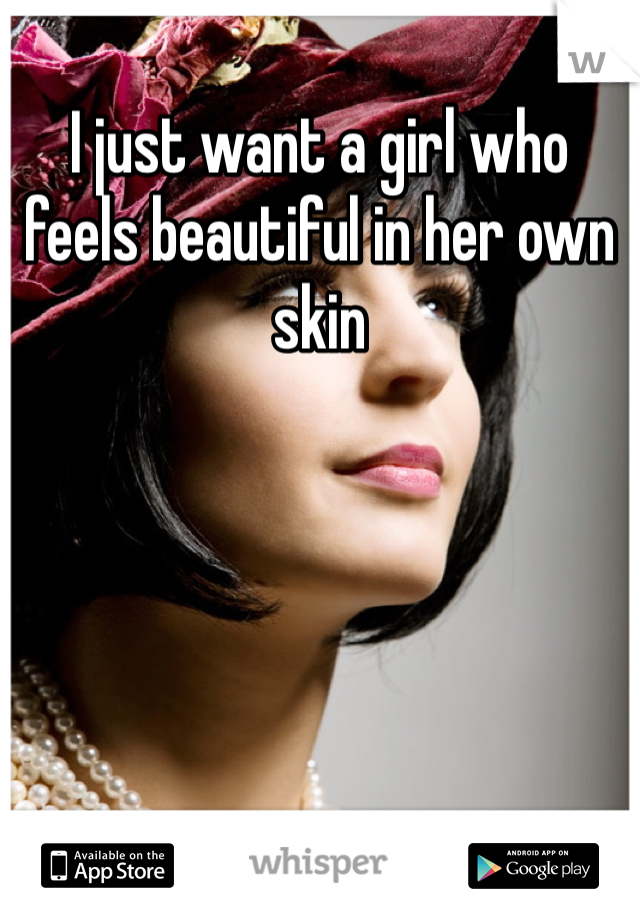 I just want a girl who feels beautiful in her own skin