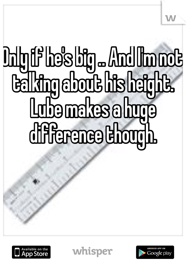 Only if he's big .. And I'm not talking about his height. Lube makes a huge difference though. 