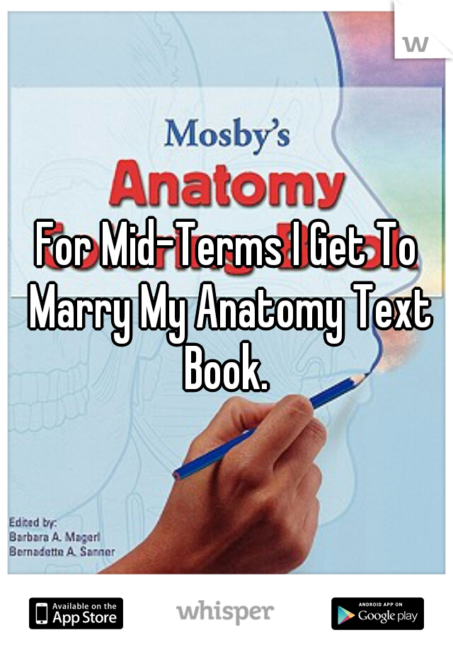 For Mid-Terms I Get To Marry My Anatomy Text Book. 