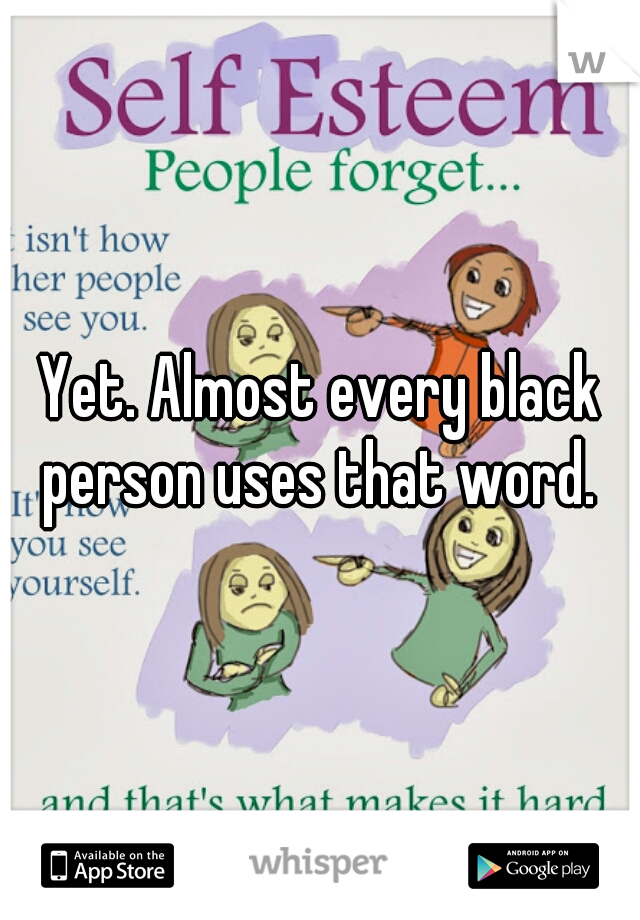 Yet. Almost every black person uses that word. 