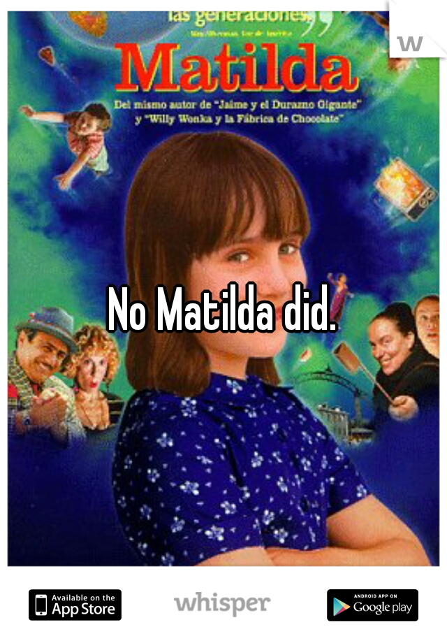No Matilda did.